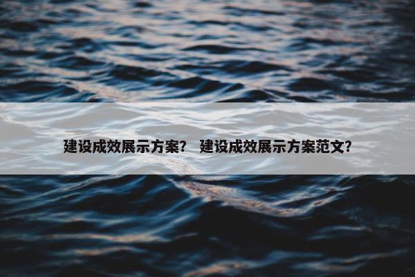 建设成效展示方案？ 建设成效展示方案范文？-第1张图片-冷动云