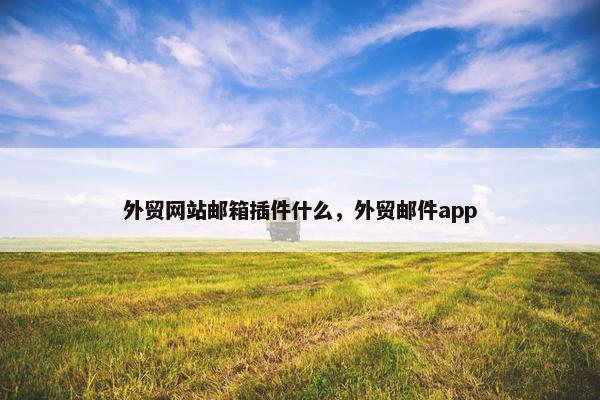 外贸网站邮箱插件什么，外贸邮件app-第1张图片-冷动云