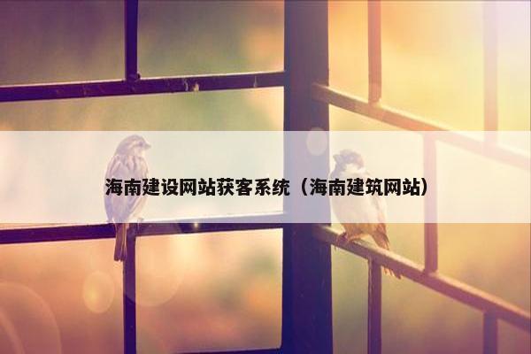 海南建设网站获客系统（海南建筑网站）-第1张图片-冷动云