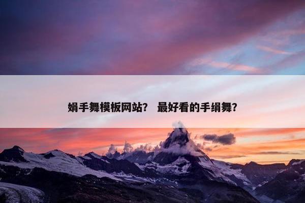 娟手舞模板网站？ 最好看的手绢舞？-第1张图片-冷动云
