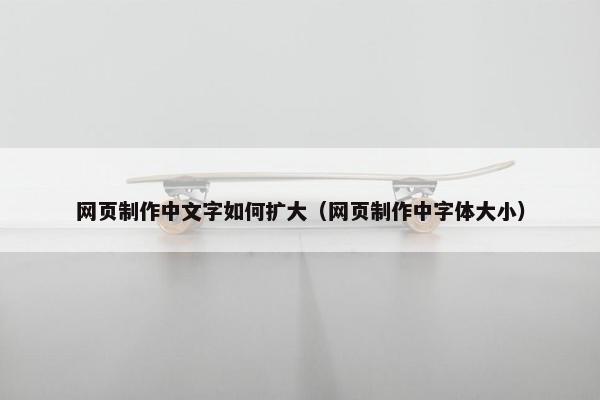 网页制作中文字如何扩大（网页制作中字体大小）-第1张图片-冷动云