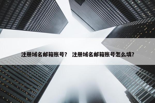 注册域名邮箱账号？ 注册域名邮箱账号怎么填？-第1张图片-冷动云