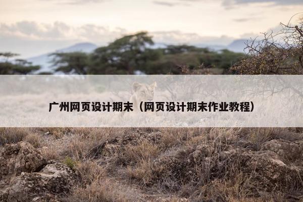 广州网页设计期末（网页设计期末作业教程）-第1张图片-冷动云