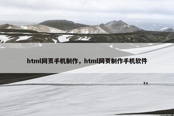 html网页手机制作，html网页制作手机软件-第1张图片-冷动云