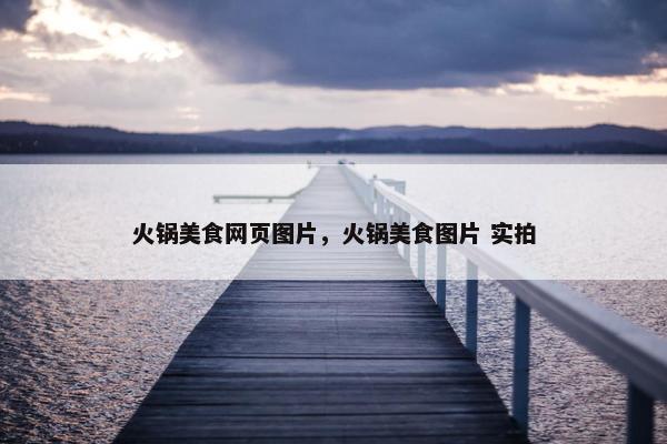 火锅美食网页图片，火锅美食图片 实拍-第1张图片-冷动云