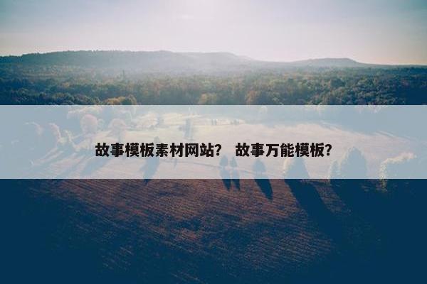 故事模板素材网站？ 故事万能模板？-第1张图片-冷动云