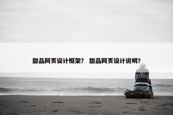 甜品网页设计框架？ 甜品网页设计说明？-第1张图片-冷动云