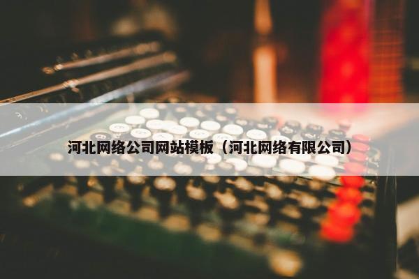 河北网络公司网站模板（河北网络有限公司）-第1张图片-冷动云