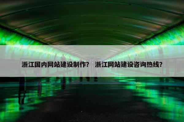 浙江国内网站建设制作？ 浙江网站建设咨询热线？-第1张图片-冷动云