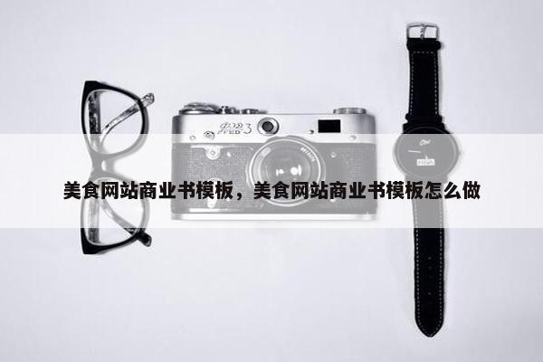美食网站商业书模板，美食网站商业书模板怎么做-第1张图片-冷动云