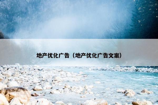 地产优化广告（地产优化广告文案）-第1张图片-冷动云