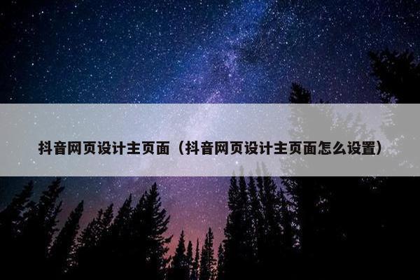 抖音网页设计主页面（抖音网页设计主页面怎么设置）-第1张图片-冷动云