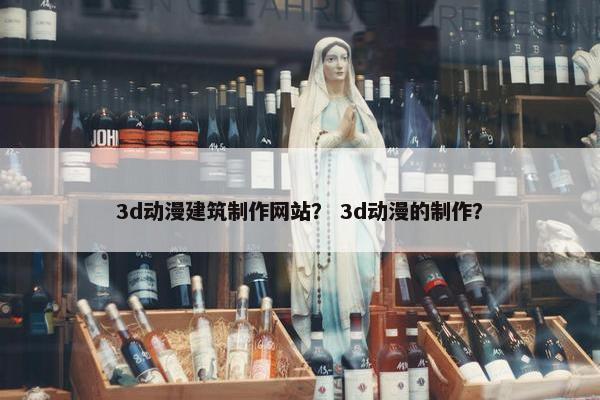 3d动漫建筑制作网站？ 3d动漫的制作？-第1张图片-冷动云