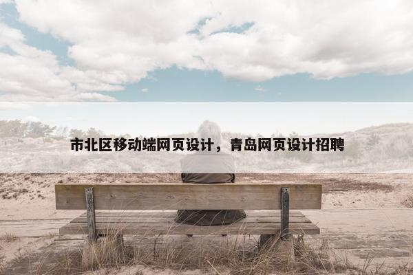 市北区移动端网页设计，青岛网页设计招聘-第1张图片-冷动云