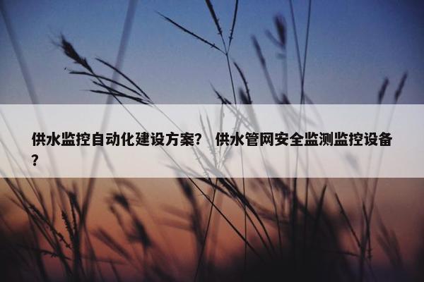 供水监控自动化建设方案？ 供水管网安全监测监控设备？-第1张图片-冷动云