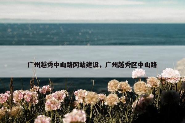 广州越秀中山路网站建设，广州越秀区中山路-第1张图片-冷动云