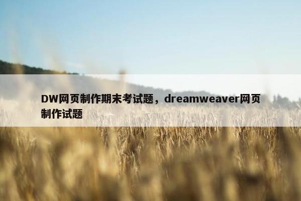 DW网页制作期末考试题，dreamweaver网页制作试题-第1张图片-冷动云