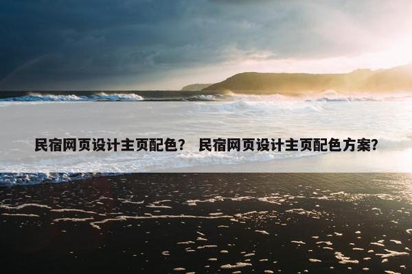 民宿网页设计主页配色？ 民宿网页设计主页配色方案？-第1张图片-冷动云