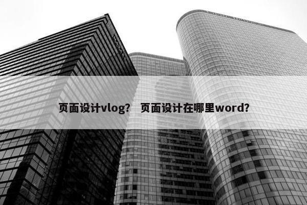 页面设计vlog？ 页面设计在哪里word？-第1张图片-冷动云