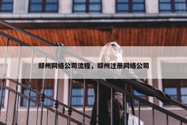 郑州网络公司流程，郑州注册网络公司-第1张图片-冷动云