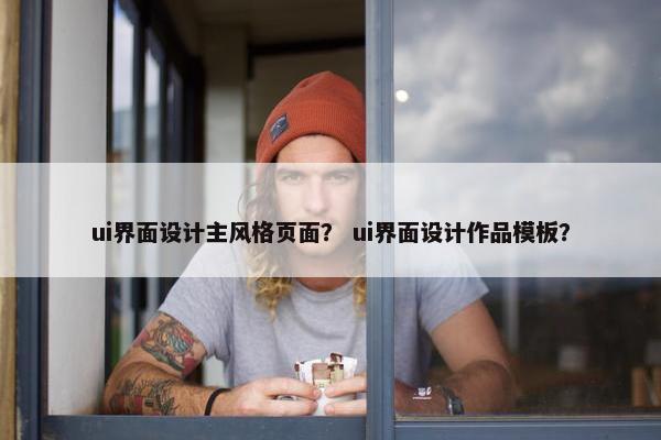 ui界面设计主风格页面？ ui界面设计作品模板？-第1张图片-冷动云