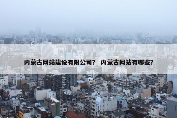 内蒙古网站建设有限公司？ 内蒙古网站有哪些？-第1张图片-冷动云