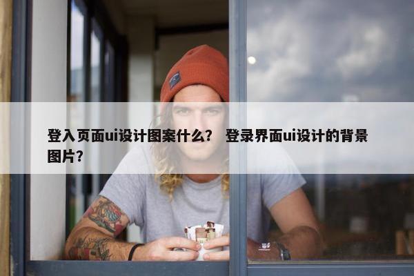 登入页面ui设计图案什么？ 登录界面ui设计的背景图片？-第1张图片-冷动云