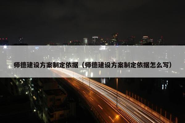 师德建设方案制定依据（师德建设方案制定依据怎么写）-第1张图片-冷动云