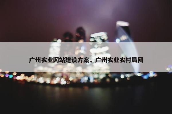 广州农业网站建设方案，广州农业农村局网-第1张图片-冷动云