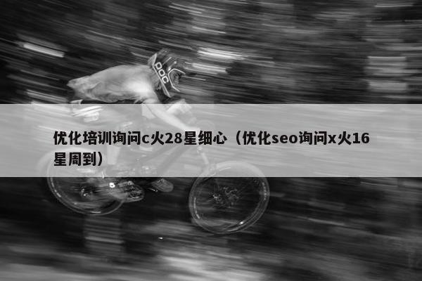 优化培训询问c火28星细心（优化seo询问x火16星周到）-第1张图片-冷动云