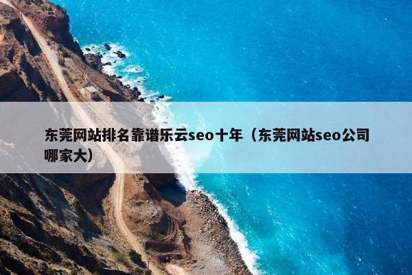 东莞网站排名靠谱乐云seo十年（东莞网站seo公司哪家大）-第1张图片-冷动云
