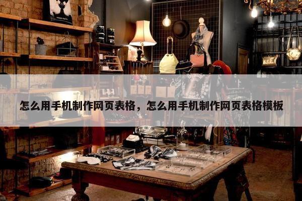 怎么用手机制作网页表格，怎么用手机制作网页表格模板-第1张图片-冷动云