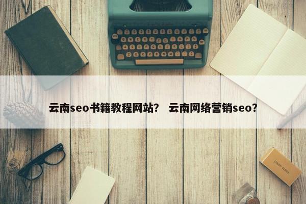 云南seo书籍教程网站？ 云南网络营销seo？-第1张图片-冷动云