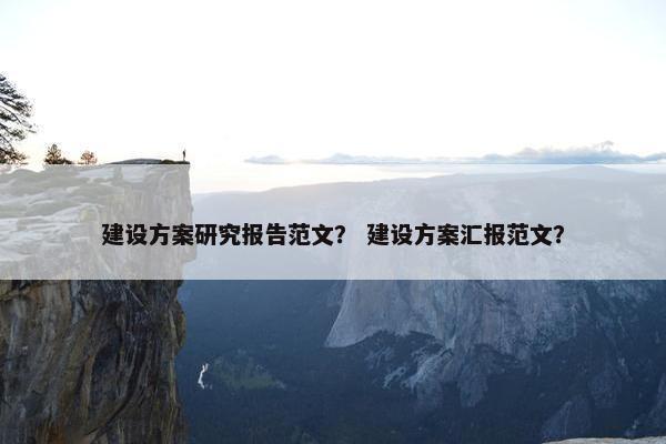 建设方案研究报告范文？ 建设方案汇报范文？-第1张图片-冷动云