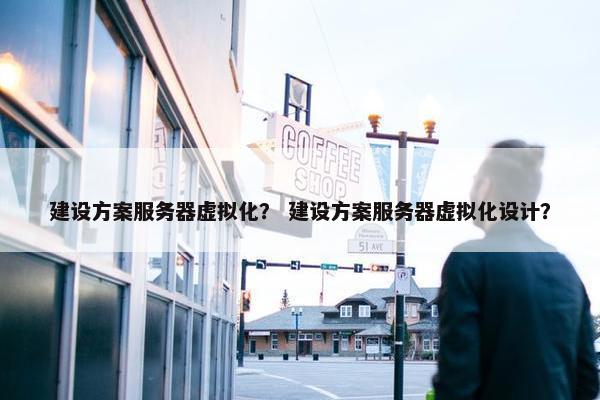 建设方案服务器虚拟化？ 建设方案服务器虚拟化设计？-第1张图片-冷动云
