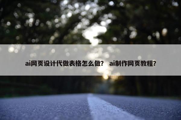 ai网页设计代做表格怎么做？ ai制作网页教程？-第1张图片-冷动云