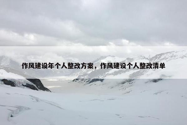 作风建设年个人整改方案，作风建设个人整改清单-第1张图片-冷动云