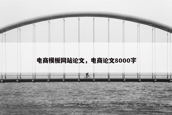 电商模板网站论文，电商论文8000字-第1张图片-冷动云