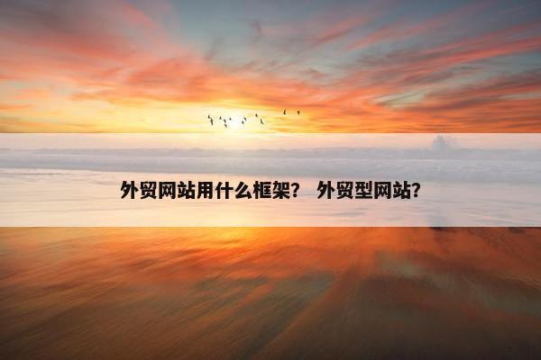 外贸网站用什么框架？ 外贸型网站？-第1张图片-冷动云