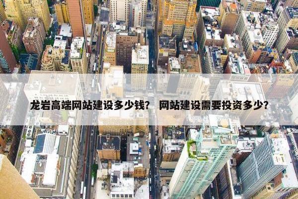 龙岩高端网站建设多少钱？ 网站建设需要投资多少？-第1张图片-冷动云