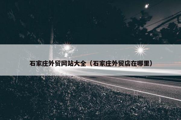 石家庄外贸网站大全（石家庄外贸店在哪里）-第1张图片-冷动云