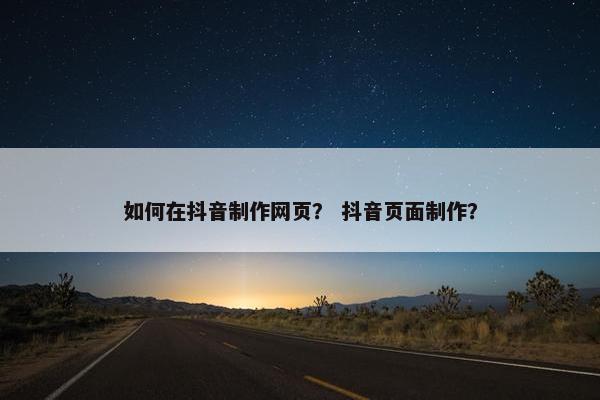 如何在抖音制作网页？ 抖音页面制作？-第1张图片-冷动云