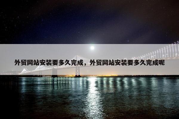 外贸网站安装要多久完成，外贸网站安装要多久完成呢-第1张图片-冷动云