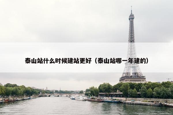 泰山站什么时候建站更好（泰山站哪一年建的）-第1张图片-冷动云