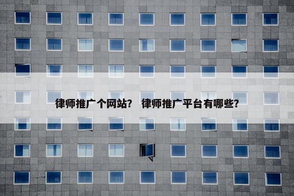 律师推广个网站？ 律师推广平台有哪些？-第1张图片-冷动云