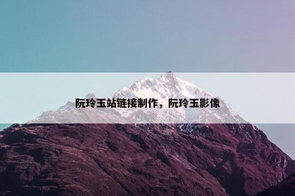 阮玲玉站链接制作，阮玲玉影像-第1张图片-冷动云