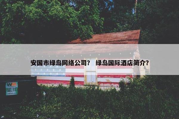 安国市绿岛网络公司？ 绿岛国际酒店简介？-第1张图片-冷动云