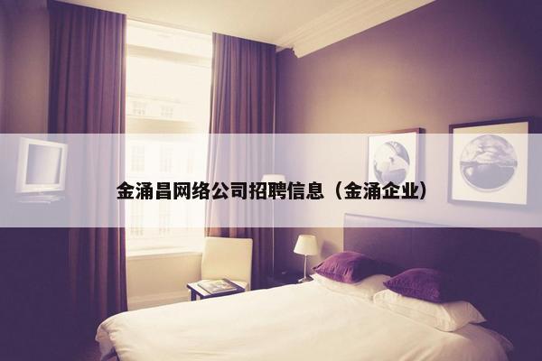 金涌昌网络公司招聘信息（金涌企业）-第1张图片-冷动云