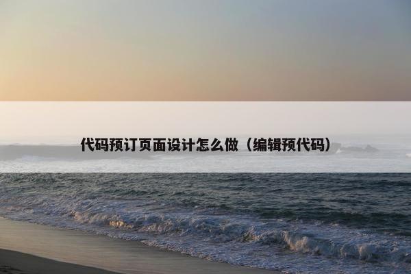 代码预订页面设计怎么做（编辑预代码）-第1张图片-冷动云