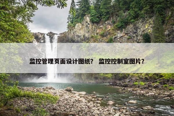 监控管理页面设计图纸？ 监控控制室图片？-第1张图片-冷动云